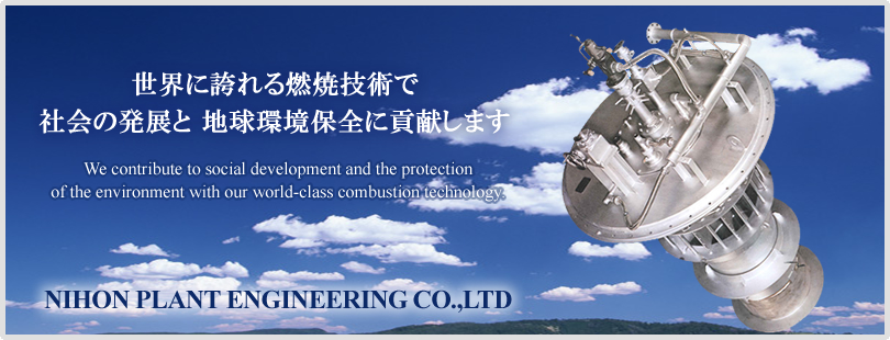 日本プラントエンジニアリング株式会社は、世界に誇れる燃焼技術で、社会の発展と地域環境保全に貢献します。